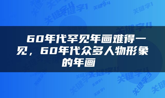  60年代罕见年画难得一见，60年代众多人物形象的年画 