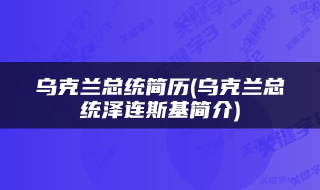 乌克兰总统简历(乌克兰总统泽连斯基简介)