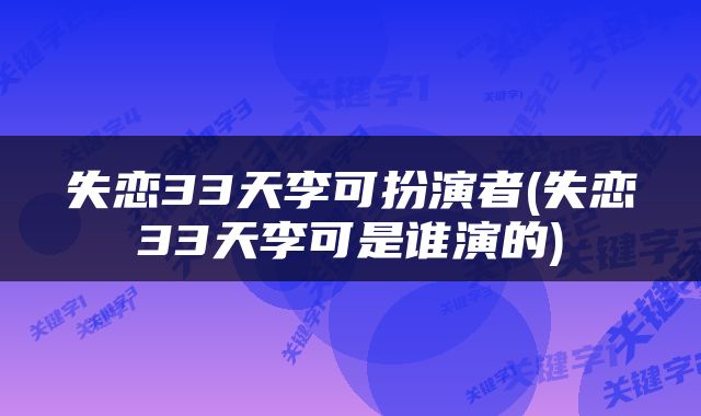 失恋33天李可扮演者(失恋33天李可是谁演的)