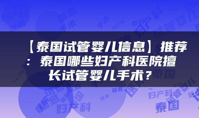 【泰国试管婴儿信息】推荐：泰国哪些妇产科医院擅长试管婴儿手术？