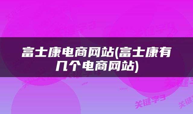 富士康电商网站(富士康有几个电商网站)