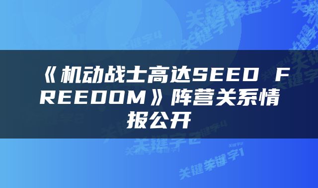 《机动战士高达SEED FREEDOM》阵营关系情报公开