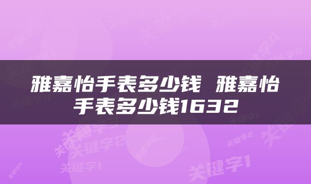 雅嘉怡手表多少钱 雅嘉怡手表多少钱1632