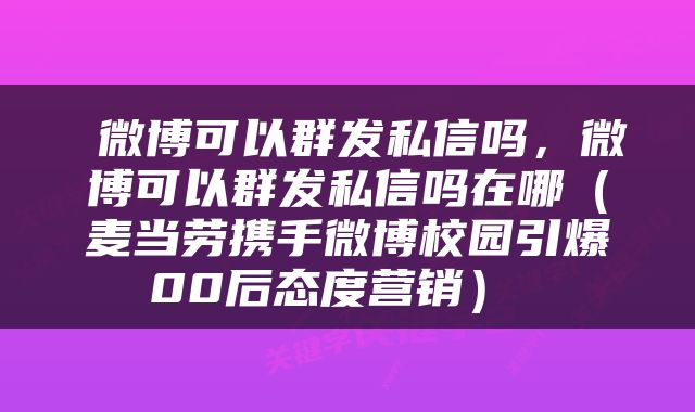  微博可以群发私信吗，微博可以群发私信吗在哪（麦当劳携手微博校园引爆00后态度营销） 