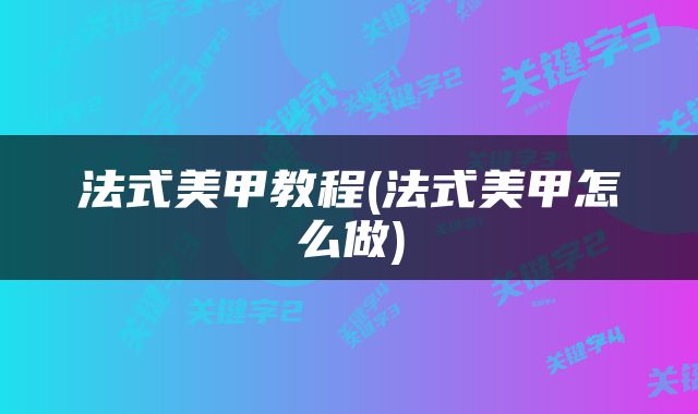 法式美甲教程(法式美甲怎么做)