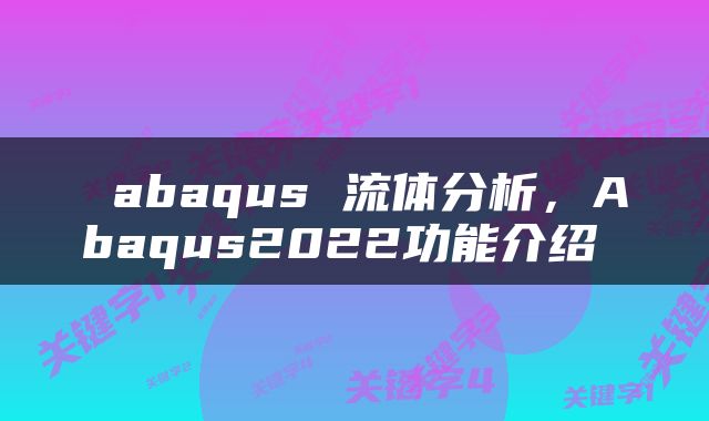  abaqus 流体分析，Abaqus2022功能介绍 