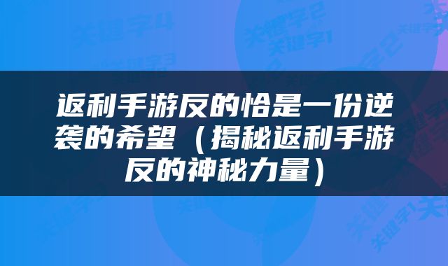 返利手游反的恰是一份逆袭的希望（揭秘返利手游反的神秘力量）
