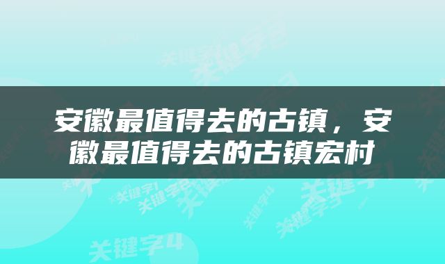安徽最值得去的古镇，安徽最值得去的古镇宏村