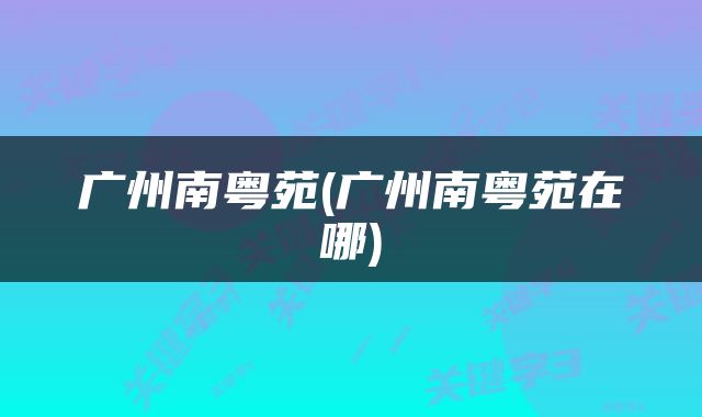 广州南粤苑(广州南粤苑在哪)