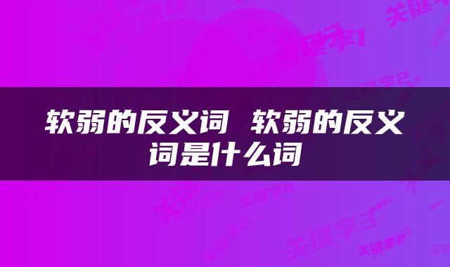 软弱的反义词 软弱的反义词是什么词