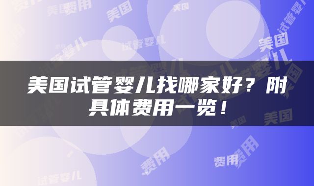 美国试管婴儿找哪家好？附具体费用一览！