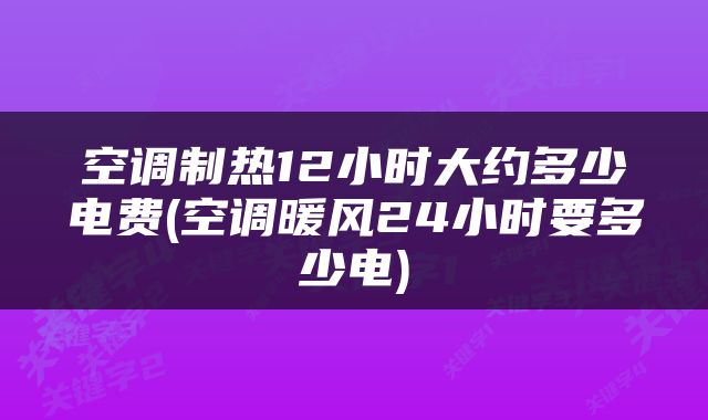 空调制热12小时大约多少电费(空调暖风24小时要多少电)