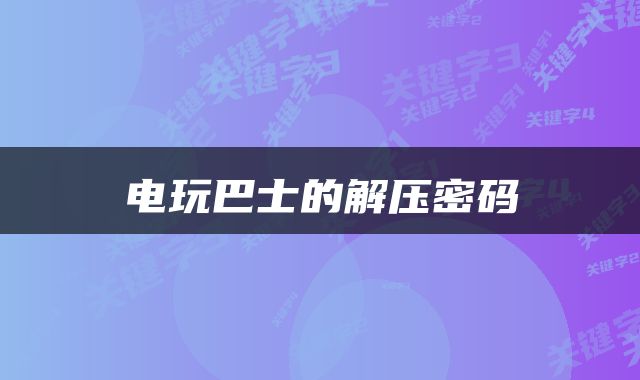 电玩巴士的解压密码