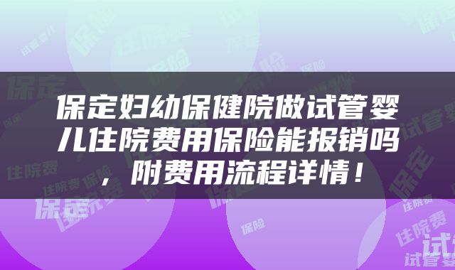 保定妇幼保健院做试管婴儿住院费用保险能报销吗，附费用流程详情！
