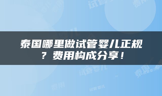 泰国哪里做试管婴儿正规？费用构成分享！