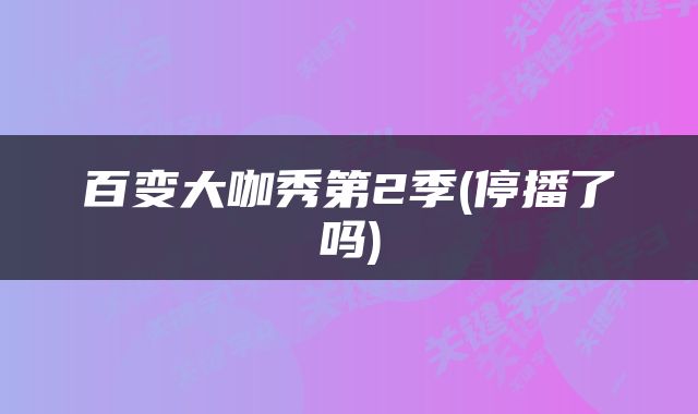 百变大咖秀第2季(停播了吗)