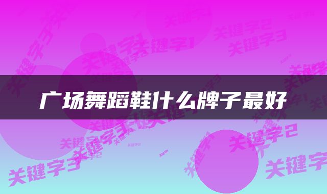 广场舞蹈鞋什么牌子最好