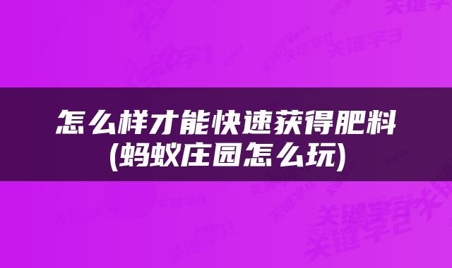 怎么样才能快速获得肥料(蚂蚁庄园怎么玩)