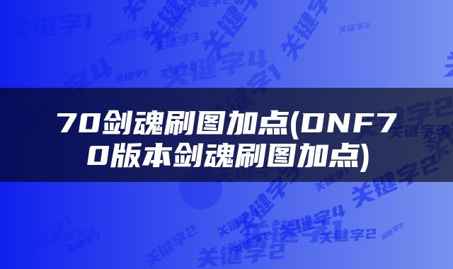 70剑魂刷图加点(DNF70版本剑魂刷图加点)