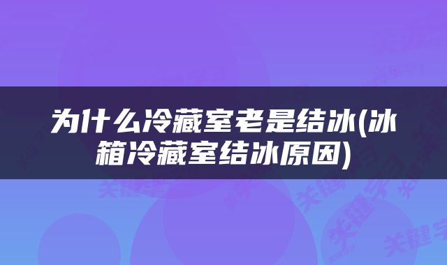 为什么冷藏室老是结冰(冰箱冷藏室结冰原因)