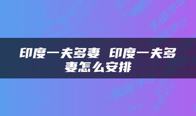 印度一夫多妻 印度一夫多妻怎么安排