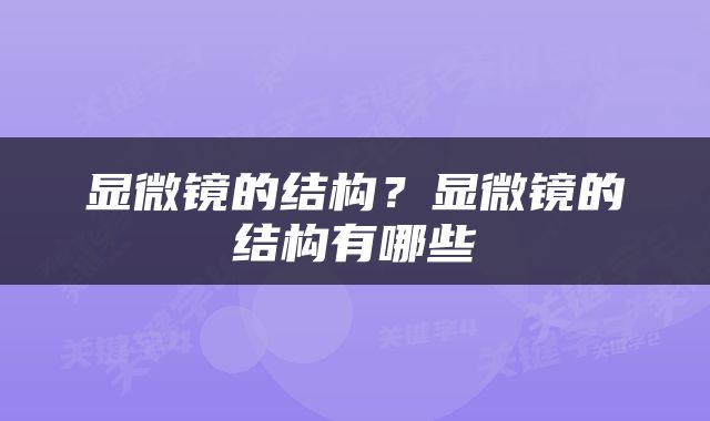 显微镜的结构？显微镜的结构有哪些