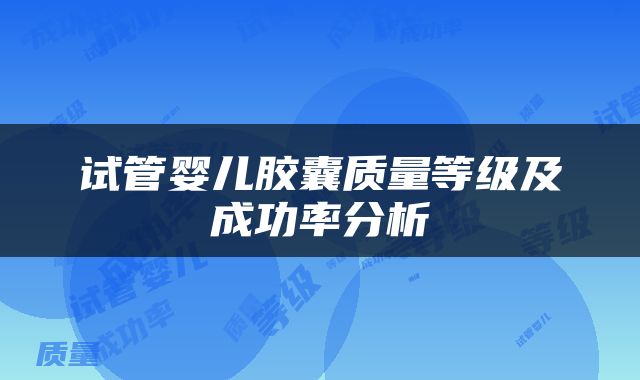试管婴儿胶囊质量等级及成功率分析