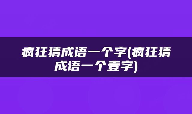 疯狂猜成语一个字(疯狂猜成语一个壹字)