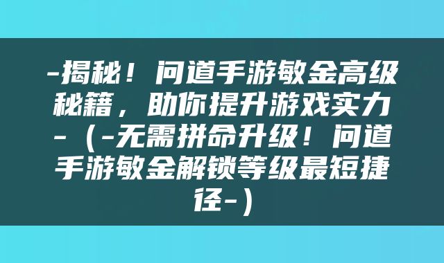 -揭秘！问道手游敏金高级秘籍，助你提升游戏实力-（-无需拼命升级！问道手游敏金解锁等级最短捷径-）