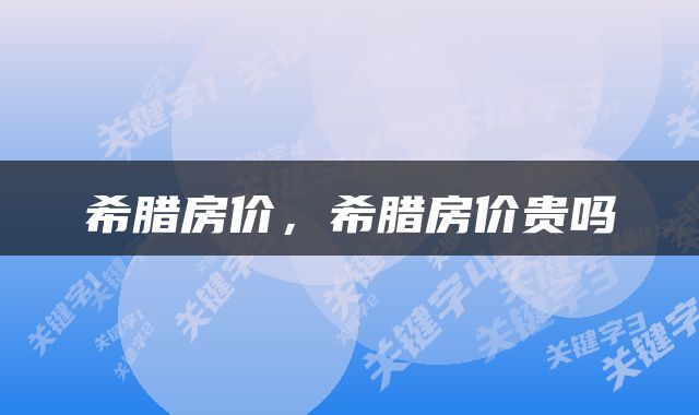 希腊房价，希腊房价贵吗