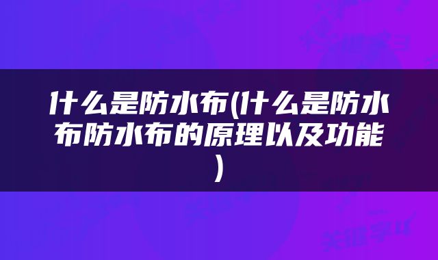 什么是防水布(什么是防水布防水布的原理以及功能)