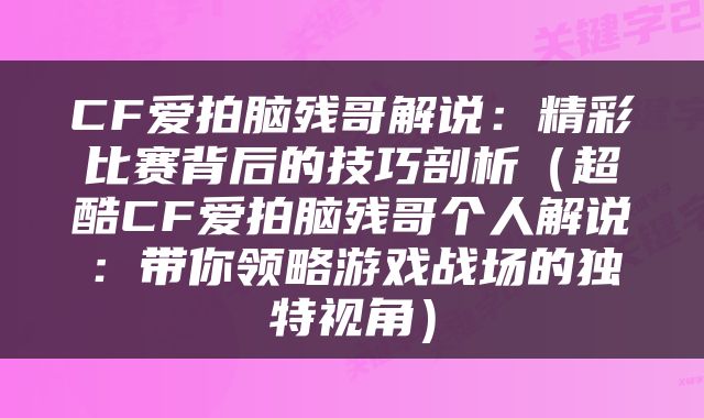 CF爱拍脑残哥解说：精彩比赛背后的技巧剖析（超酷CF爱拍脑残哥个人解说：带你领略游戏战场的独特视角）