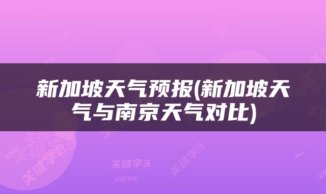 新加坡天气预报(新加坡天气与南京天气对比)