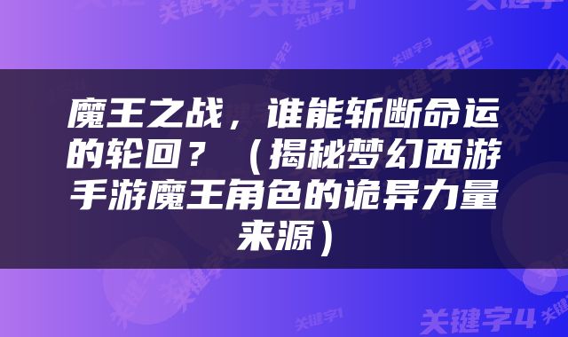 魔王之战，谁能斩断命运的轮回？（揭秘梦幻西游手游魔王角色的诡异力量来源）