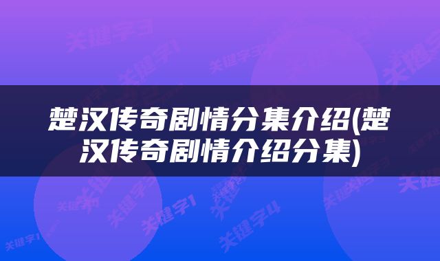 楚汉传奇剧情分集介绍(楚汉传奇剧情介绍分集)