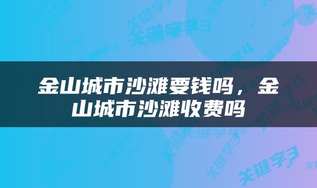 金山城市沙滩要钱吗，金山城市沙滩收费吗