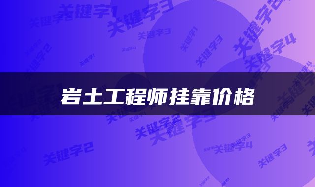 岩土工程师挂靠价格