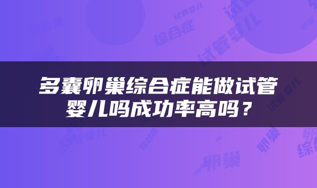 多囊卵巢综合症能做试管婴儿吗成功率高吗？