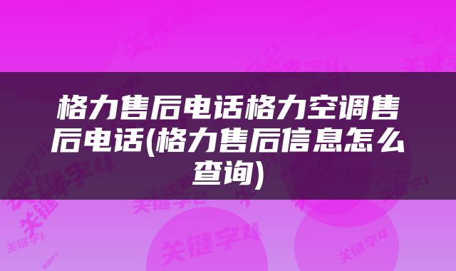 格力售后电话格力空调售后电话(格力售后信息怎么查询)