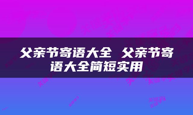 父亲节寄语大全 父亲节寄语大全简短实用