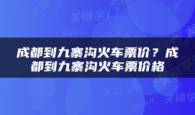成都到九寨沟火车票价？成都到九寨沟火车票价格