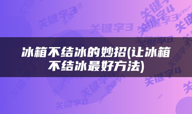 冰箱不结冰的妙招(让冰箱不结冰最好方法)