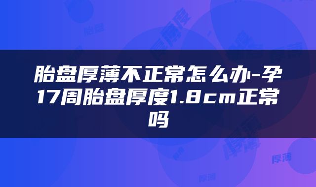 胎盘厚薄不正常怎么办-孕17周胎盘厚度1.8cm正常吗