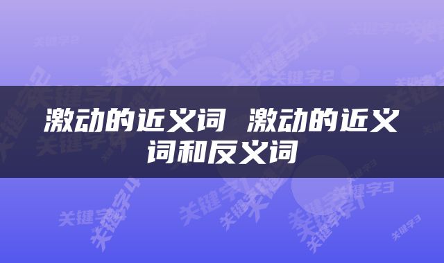 激动的近义词 激动的近义词和反义词