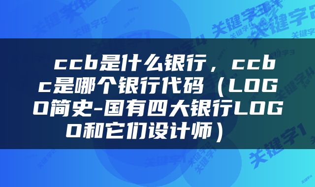 ccb是什么银行,ccbc是哪个银行代码(LOGO简史-国有四大银行LOGO和它们设计师)