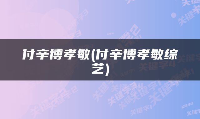 付辛博孝敏(付辛博孝敏综艺)