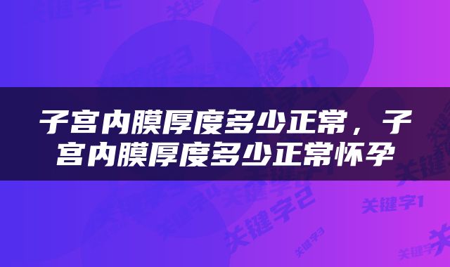 子宫内膜厚度多少正常，子宫内膜厚度多少正常怀孕