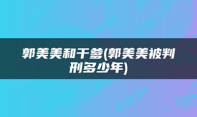 郭美美和干爹(郭美美被判刑多少年)