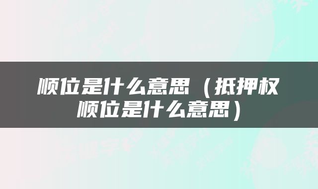 顺位是什么意思（抵押权顺位是什么意思）