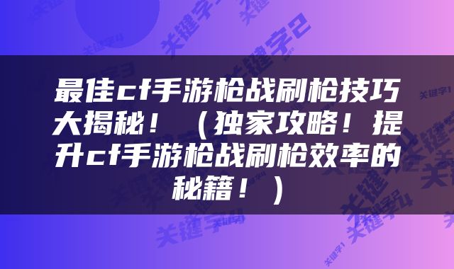 最佳cf手游枪战刷枪技巧大揭秘！（独家攻略！提升cf手游枪战刷枪效率的秘籍！）